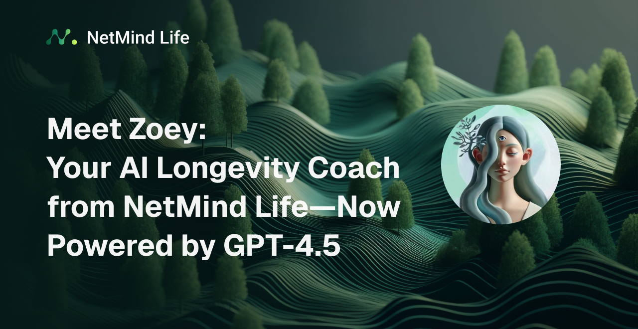 Meet Zoey: Your AI Longevity Coach from NetMind Life—Now Powered by GPT-4.5